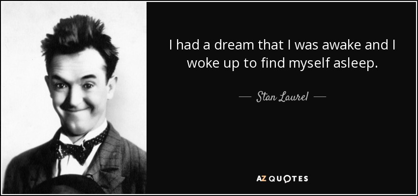 quote-i-had-a-dream-that-i-was-awake-and-i-woke-up-to-find-myself-asleep-stan-laurel-16-93-31.jpg